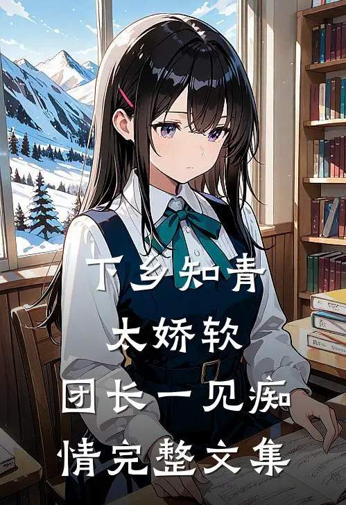 下乡知青太娇软：团长一见痴情完整文集