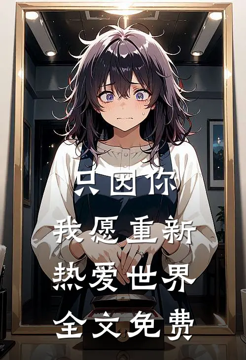 只因你，我愿重新热爱世界全文免费