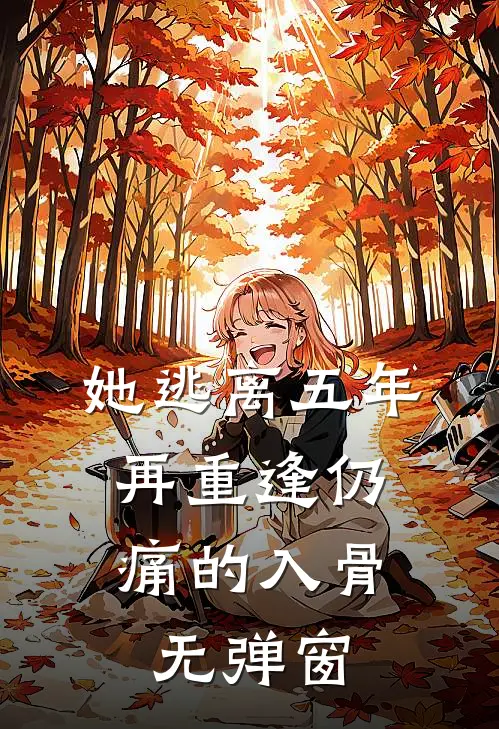 她逃离五年，再重逢仍痛的入骨无弹窗