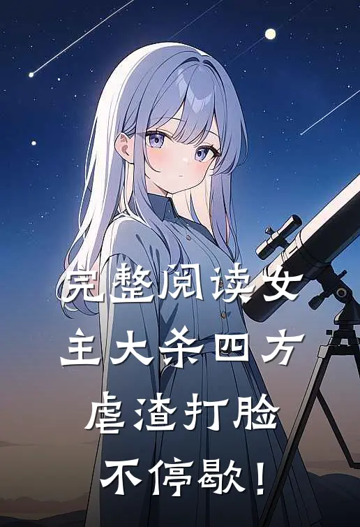 完整阅读女主大杀四方，虐渣打脸不停歇！