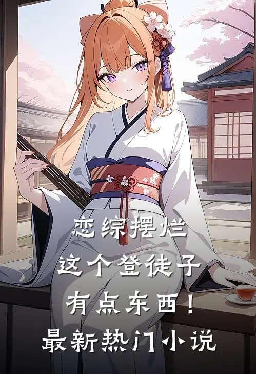 恋综摆烂，这个登徒子有点东西！最新热门小说