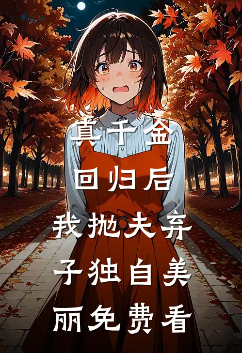 真千金回归后，我抛夫弃子独自美丽免费看