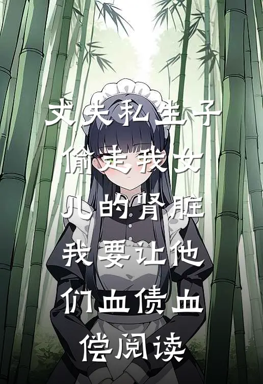 丈夫私生子偷走我女儿的肾脏，我要让他们血债血偿阅读