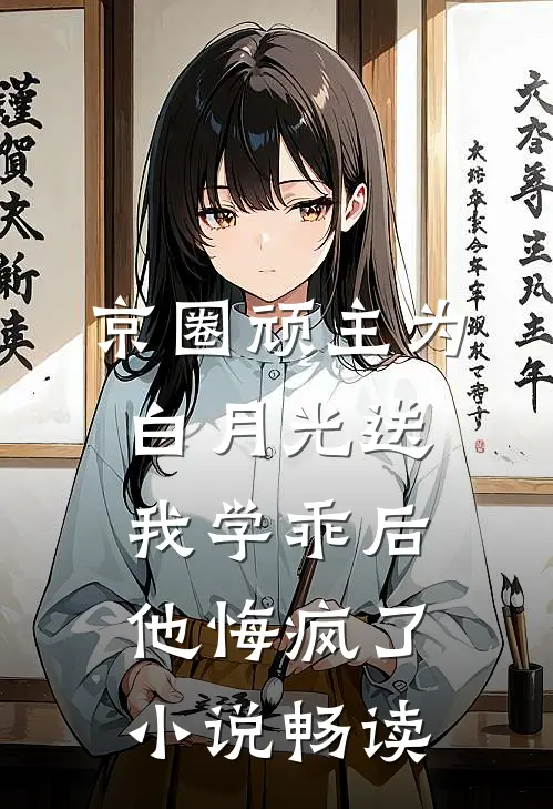 京圈顽主为白月光送我学乖后，他悔疯了小说畅读