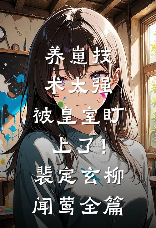 养崽技术太强，被皇室盯上了！裴定玄柳闻莺全篇