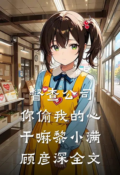 督查公司，你偷我的心干嘛黎小满顾彦深全文