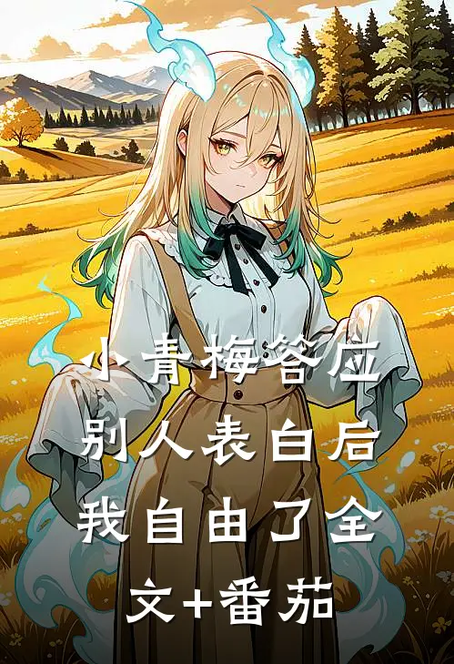 小青梅答应别人表白后，我自由了全文+番茄