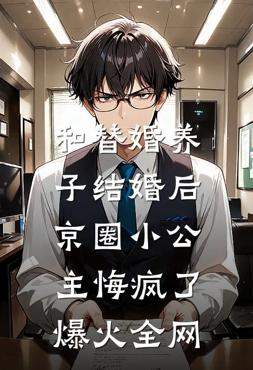 和替婚养子结婚后，京圈小公主悔疯了爆火全网