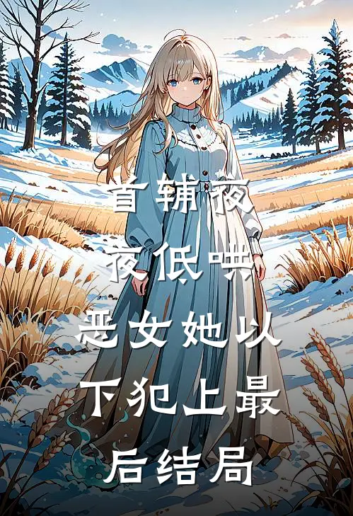 首辅夜夜低哄：恶女她以下犯上最后结局