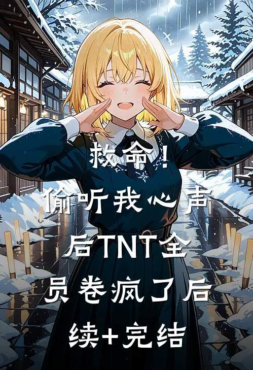 救命！偷听我心声后TNT全员卷疯了后续+完结