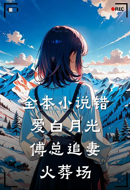 全本小说错爱白月光，傅总追妻火葬场