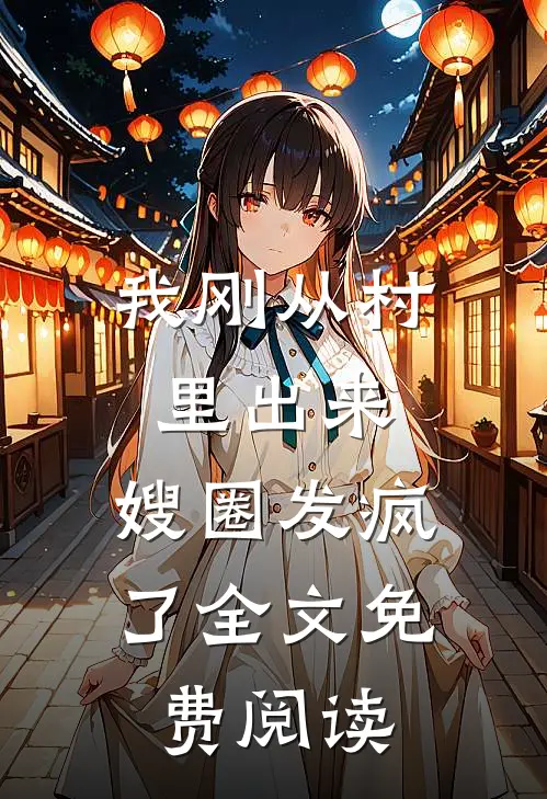 我刚从村里出来，嫂圈发疯了全文免费阅读