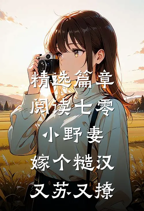 精选篇章阅读七零小野妻，嫁个糙汉又苏又撩