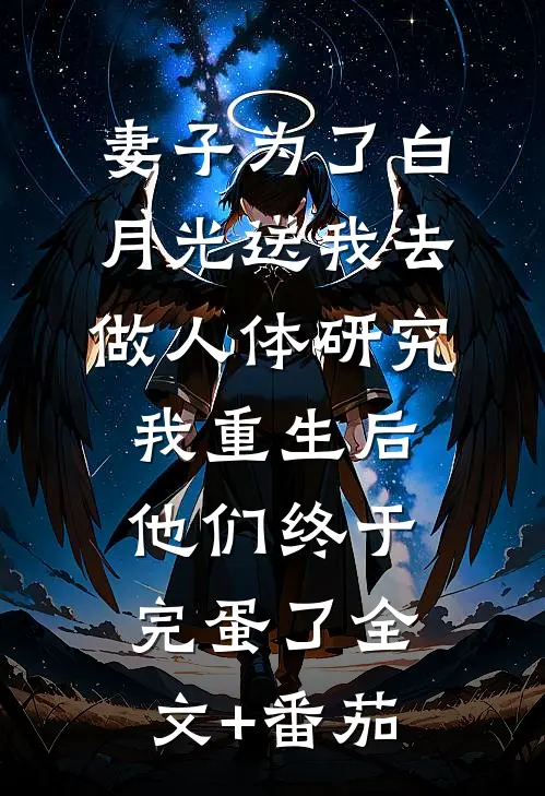 妻子为了白月光送我去做人体研究，我重生后他们终于完蛋了全文+番茄