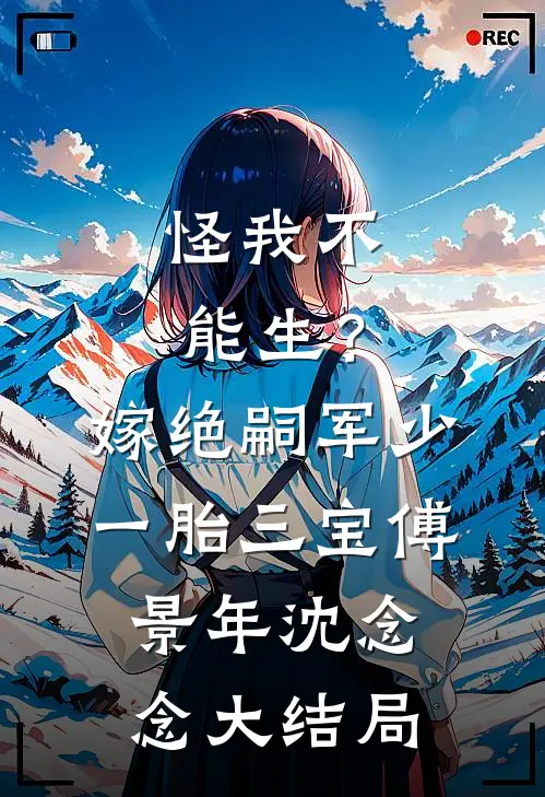 怪我不能生？嫁绝嗣军少一胎三宝傅景年沈念念大结局