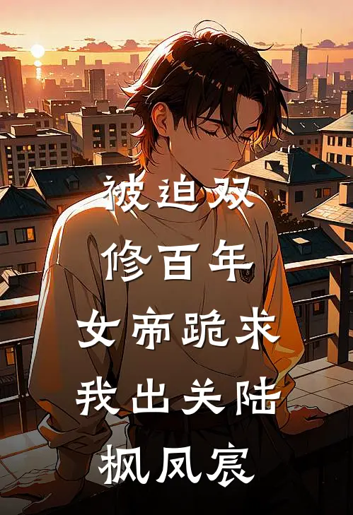 被迫双修百年，女帝跪求我出关陆枫凤宸