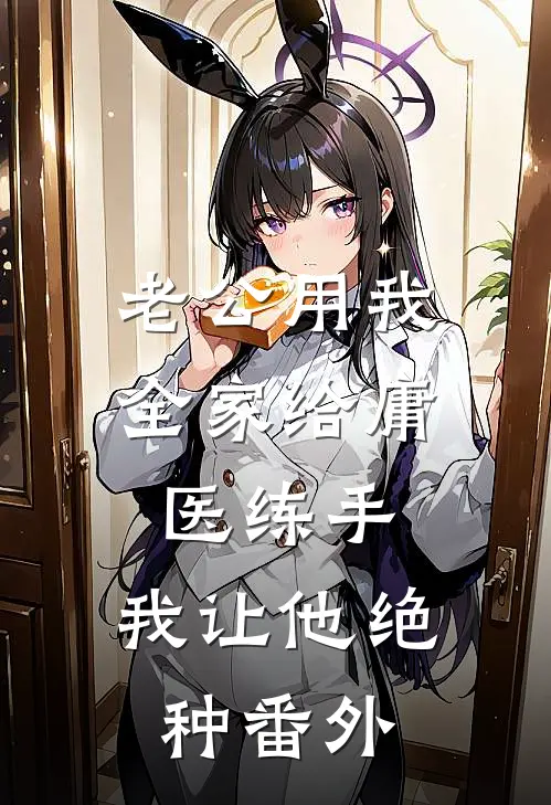 老公用我全家给庸医练手，我让他绝种番外