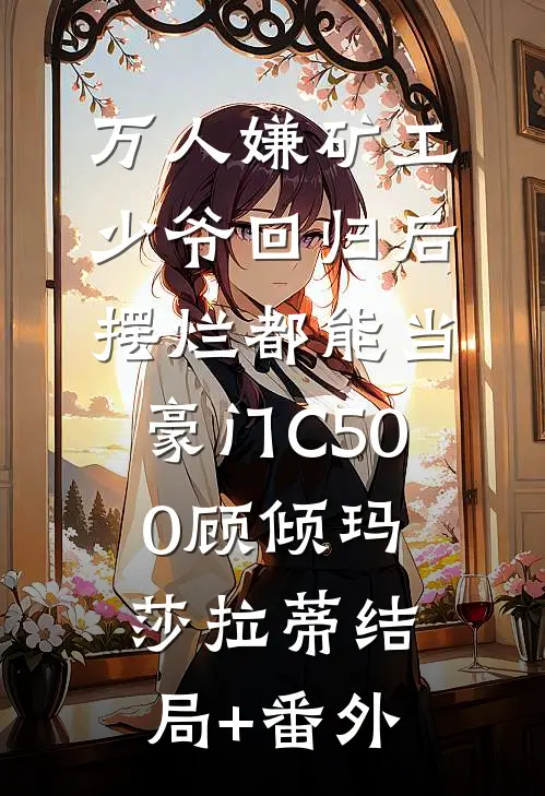 万人嫌矿工少爷回归后，摆烂都能当豪门C500顾倾玛莎拉蒂结局+番外