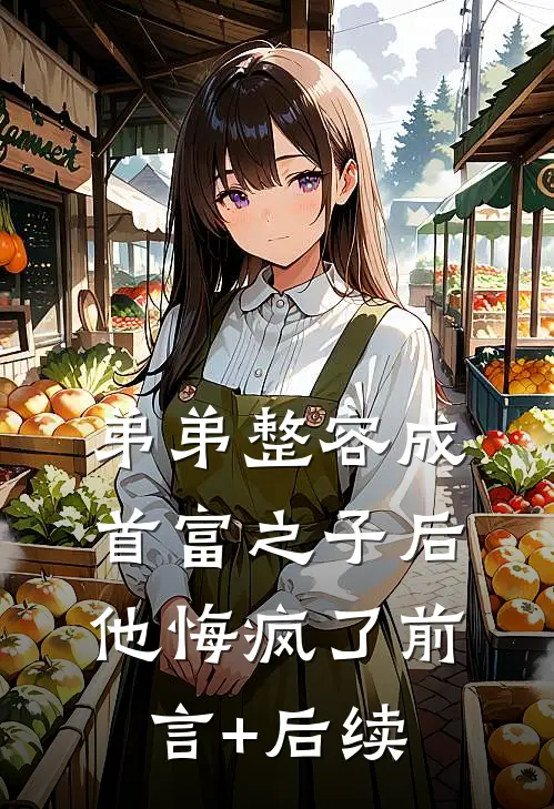弟弟整容成首富之子后，他悔疯了前言+后续
