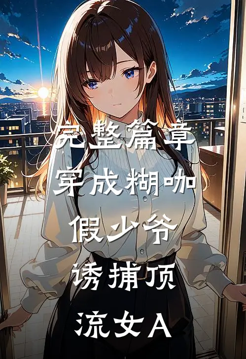 完整篇章穿成糊咖假少爷，诱捕顶流女A