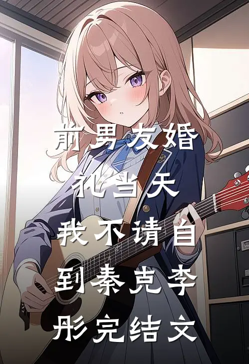 前男友婚礼当天，我不请自到秦克李彤完结文