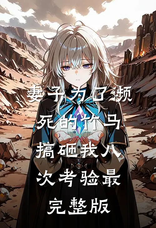 妻子为了濒死的竹马，搞砸我八次考验最完整版