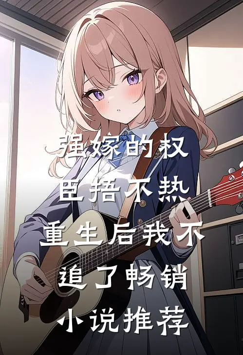 强嫁的权臣捂不热，重生后我不追了畅销小说推荐