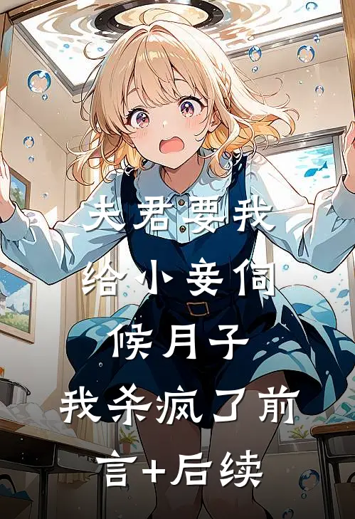 夫君要我给小妾伺候月子，我杀疯了前言+后续