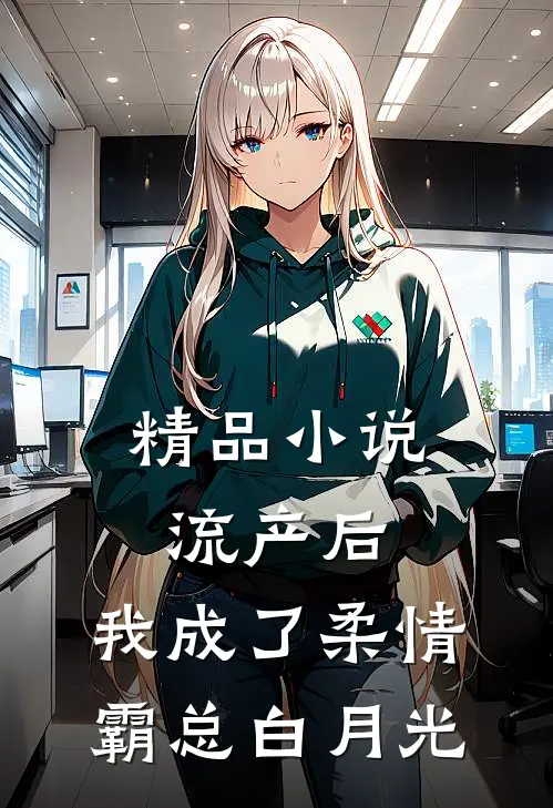精品小说流产后，我成了柔情霸总白月光