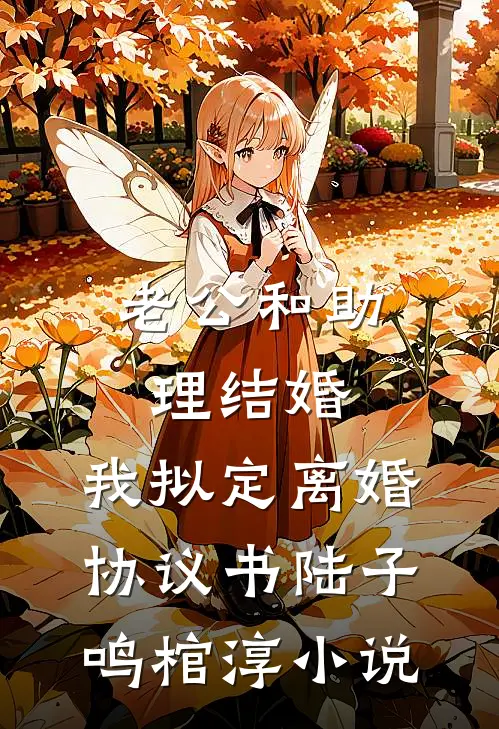 老公和助理结婚，我拟定离婚协议书陆子鸣棺淳小说