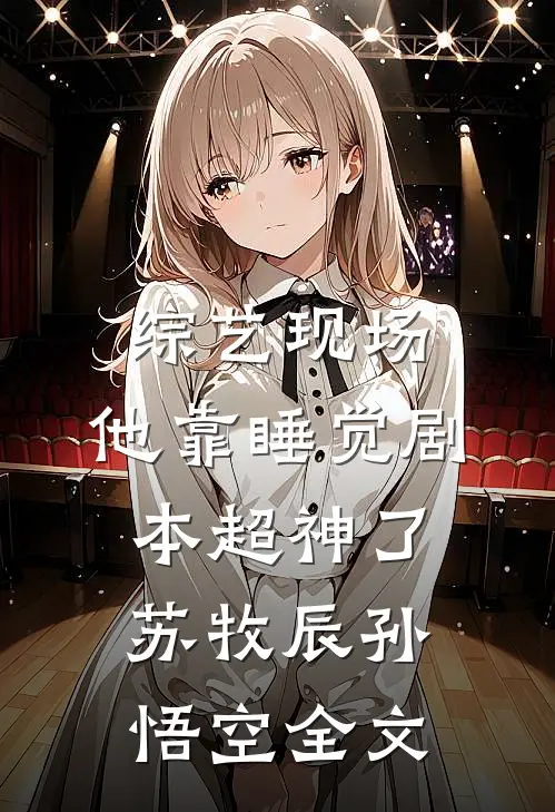 综艺现场，他靠睡觉剧本超神了苏牧辰孙悟空全文