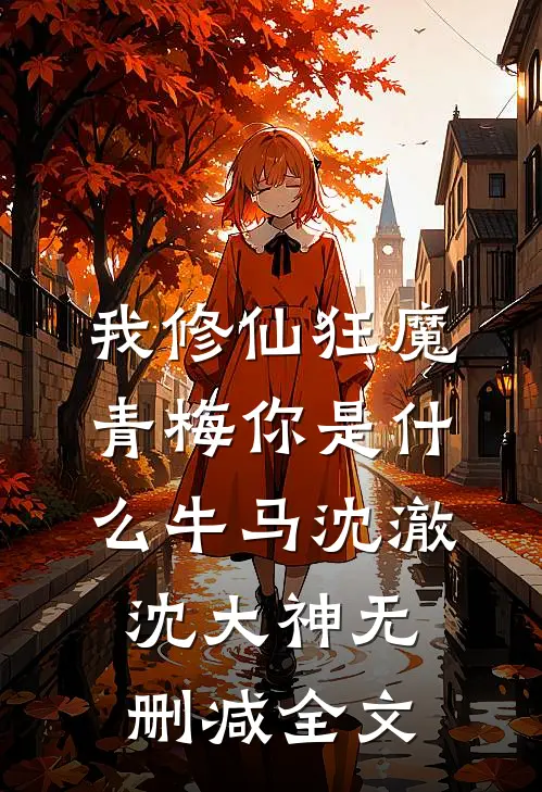 我修仙狂魔，青梅你是什么牛马沈澈沈大神无删减全文