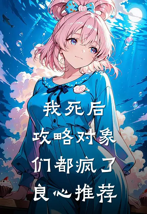 我死后，攻略对象们都疯了良心推荐