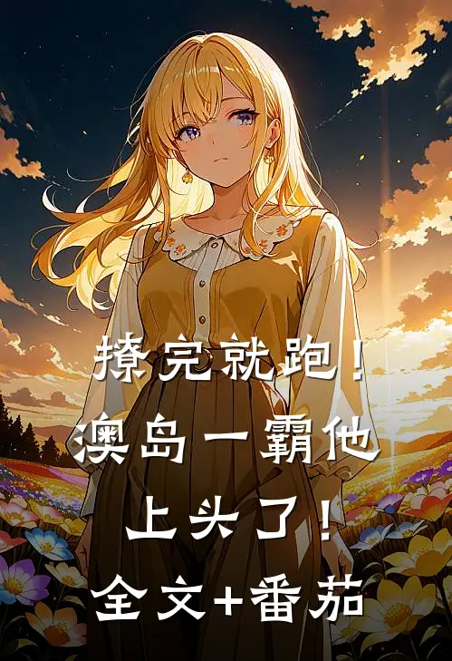 撩完就跑！澳岛一霸他上头了！全文+番茄