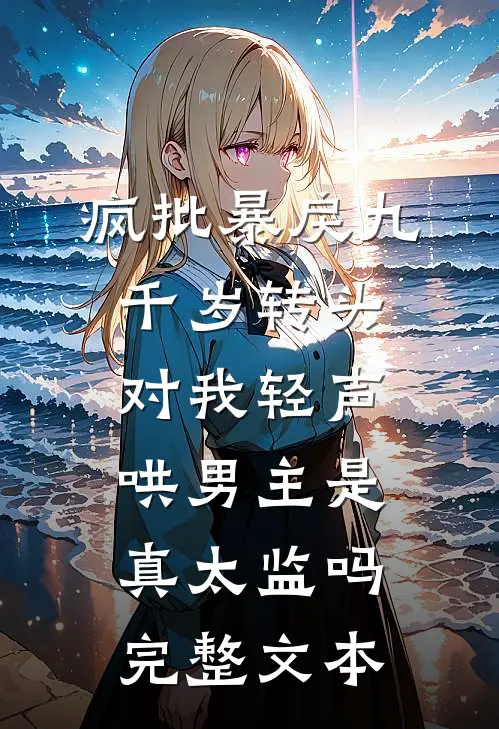 疯批暴戾九千岁转头对我轻声哄男主是真太监吗完整文本