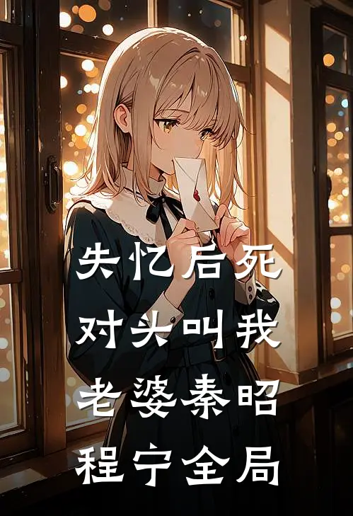 失忆后死对头叫我老婆秦昭程宁全局