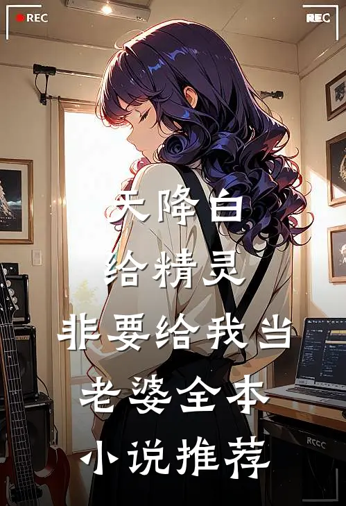 天降白给精灵，非要给我当老婆全本小说推荐