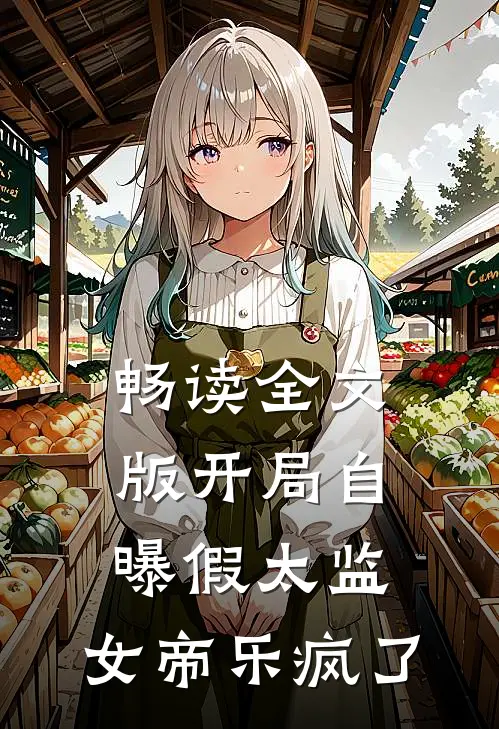 畅读全文版开局自曝假太监，女帝乐疯了