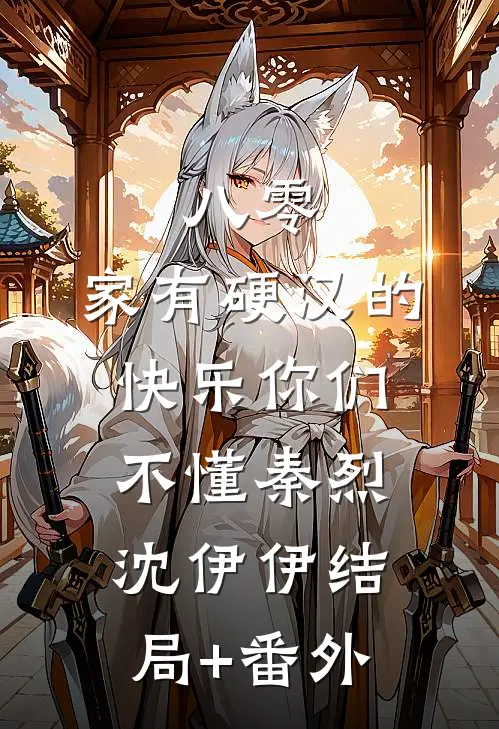 八零：家有硬汉的快乐你们不懂秦烈沈伊伊结局+番外
