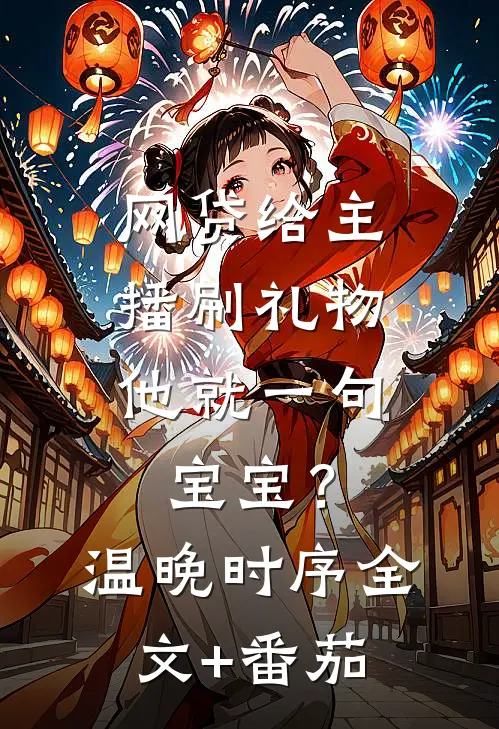 网贷给主播刷礼物，他就一句宝宝？温晚时序全文+番茄