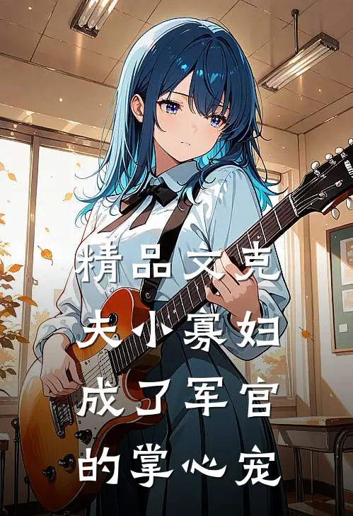 精品文克夫小寡妇，成了军官的掌心宠