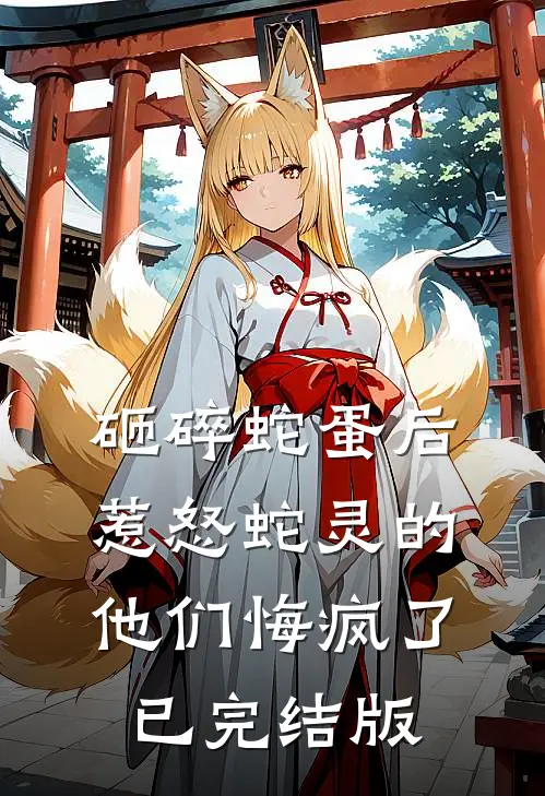 砸碎蛇蛋后，惹怒蛇灵的他们悔疯了已完结版