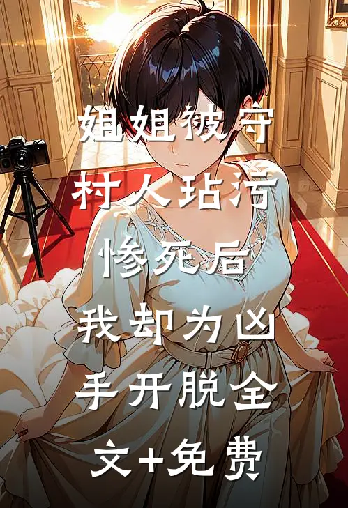 姐姐被守村人玷污惨死后，我却为凶手开脱全文+免费
