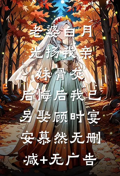 老婆白月光扬我亲妹骨灰，后悔后我已另娶顾时宴安慕然无删减+无广告
