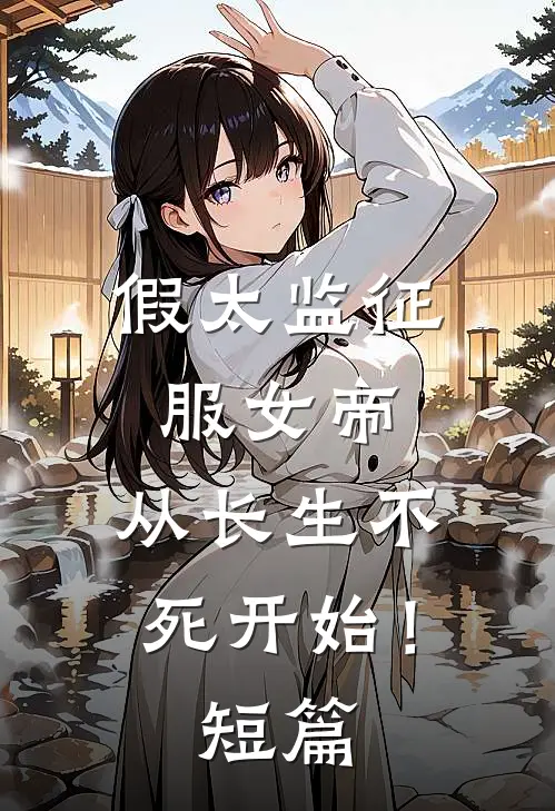 假太监征服女帝，从长生不死开始！短篇