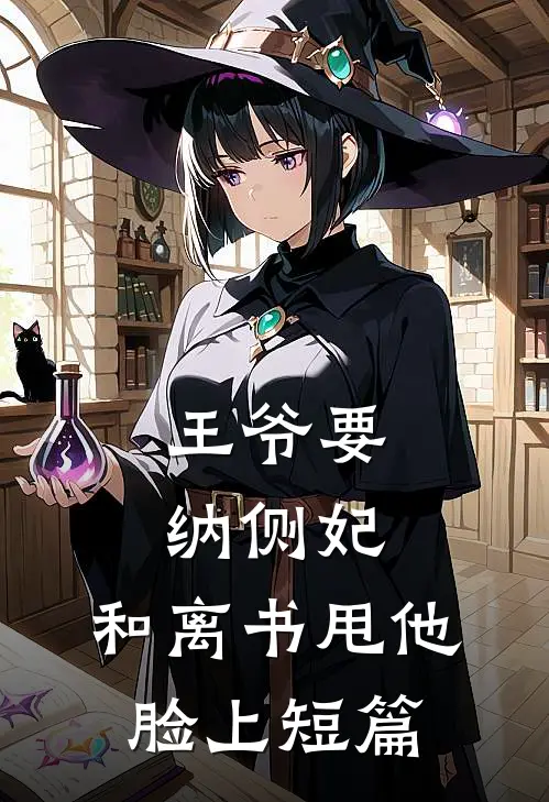 王爷要纳侧妃，和离书甩他脸上短篇