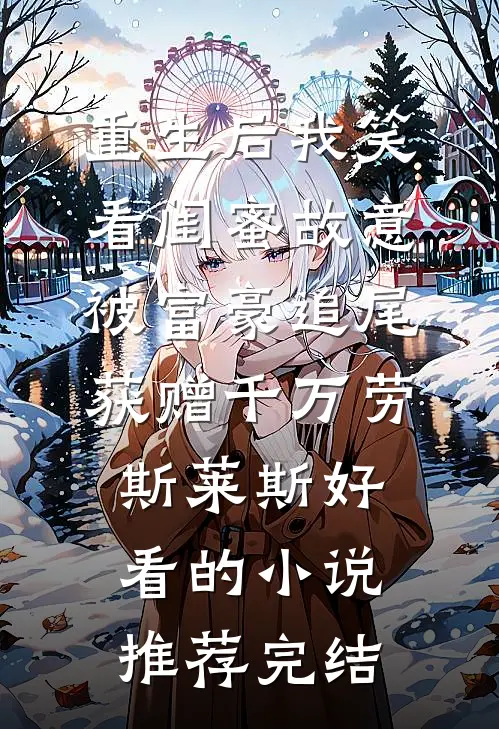 重生后我笑看闺蜜故意被富豪追尾，获赠千万劳斯莱斯好看的小说推荐完结