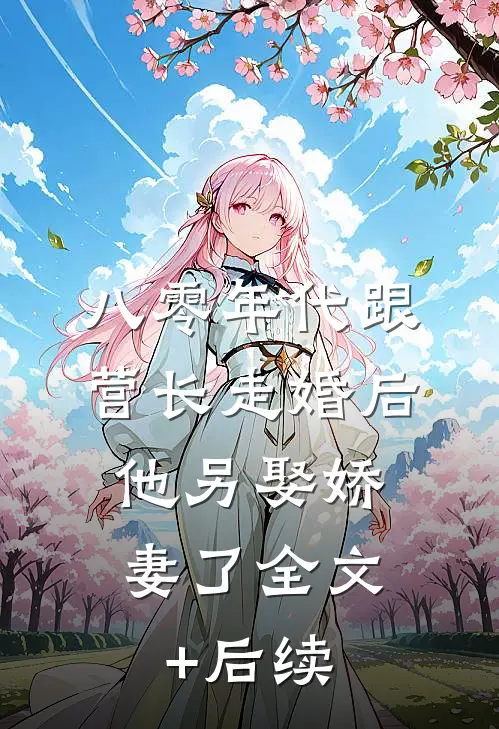 八零年代跟营长走婚后，他另娶娇妻了全文+后续