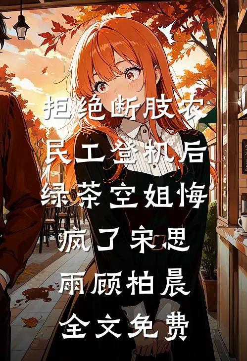 拒绝断肢农民工登机后，绿茶空姐悔疯了宋思雨顾柏晨全文免费