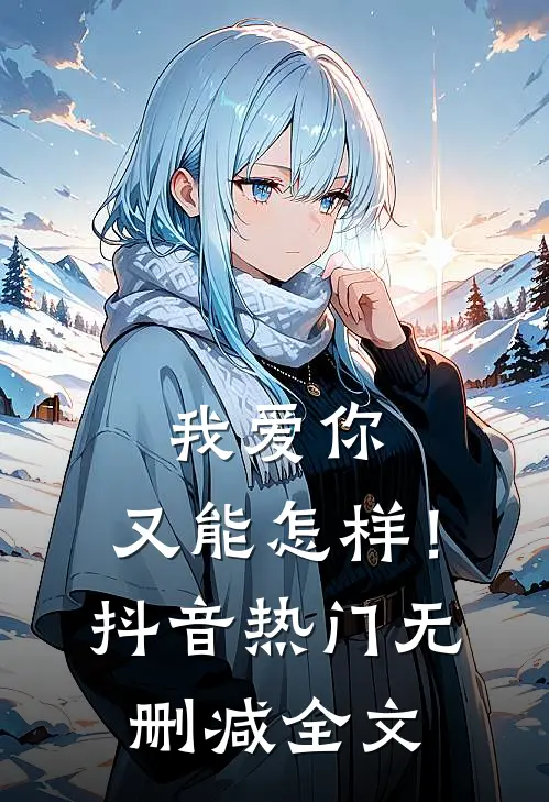 我爱你，又能怎样！抖音热门无删减全文